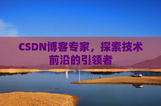CSDN博客专家,探索技术前沿的引领者